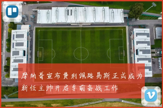 摩纳哥宣布费利佩路易斯正式成为新任主帅开启季前备战工作