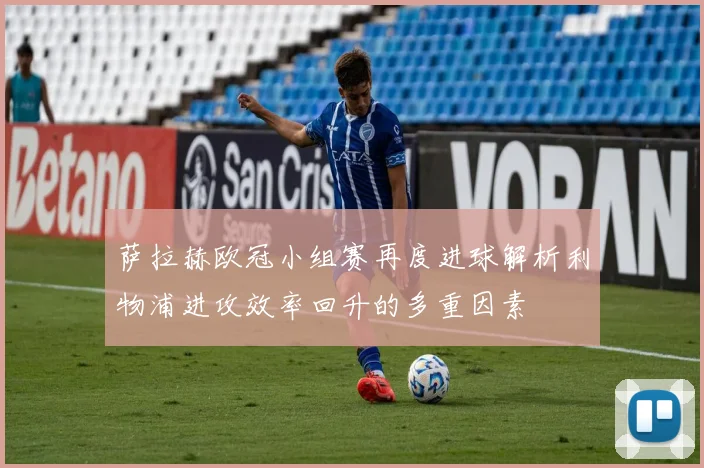 萨拉赫欧冠小组赛再度进球解析利物浦进攻效率回升的多重因素