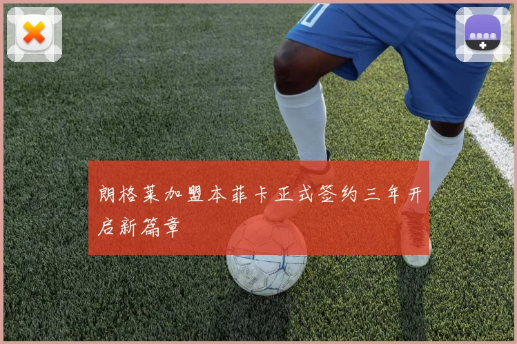 朗格莱加盟本菲卡正式签约三年开启新篇章