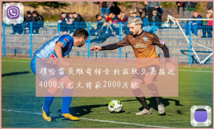 穆哈雷莫维奇转会利兹联交易接近4000万尤文将获2000万欧